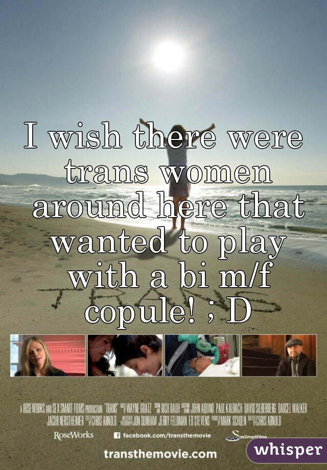I wish there were trans women around here that wanted to play with a bi m/f copule! ; D