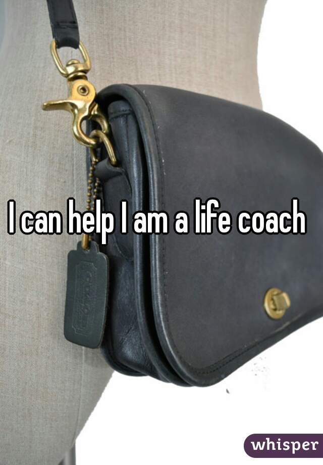 I can help I am a life coach 