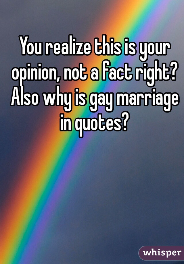 You realize this is your opinion, not a fact right? Also why is gay marriage in quotes?