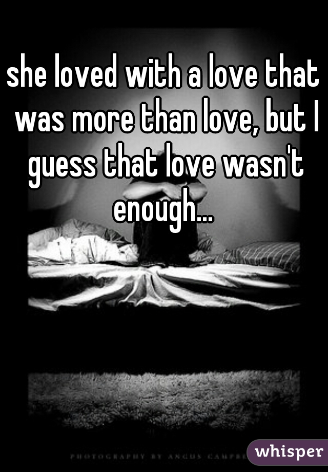 she loved with a love that was more than love, but I guess that love wasn't enough... 