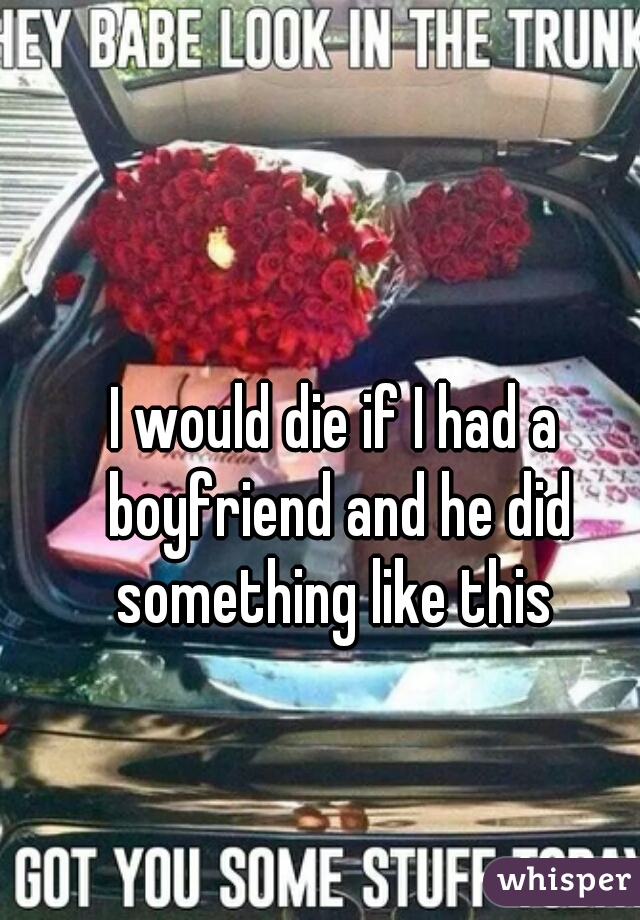 I would die if I had a boyfriend and he did something like this 