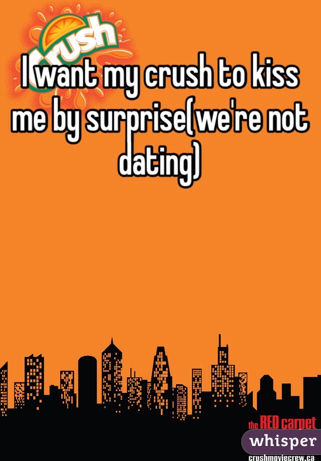 I want my crush to kiss me by surprise(we're not dating)