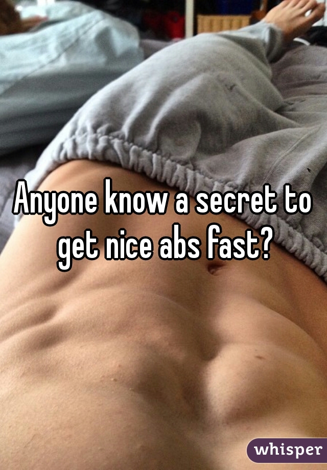 Anyone know a secret to get nice abs fast?