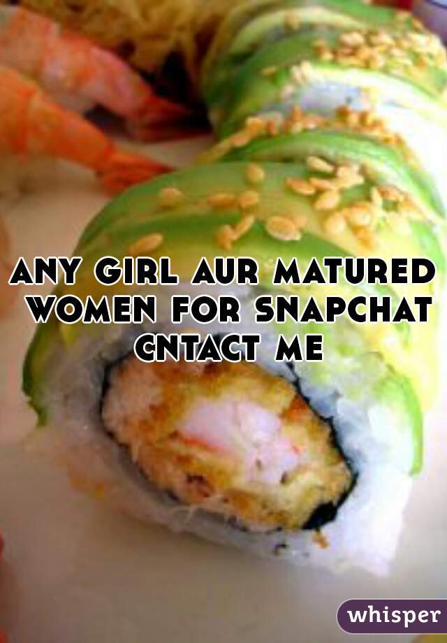 any girl aur matured women for snapchat cntact me