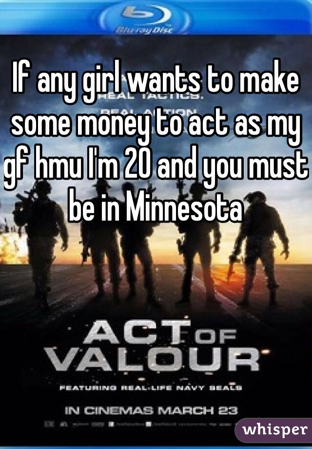If any girl wants to make some money to act as my gf hmu I'm 20 and you must be in Minnesota 