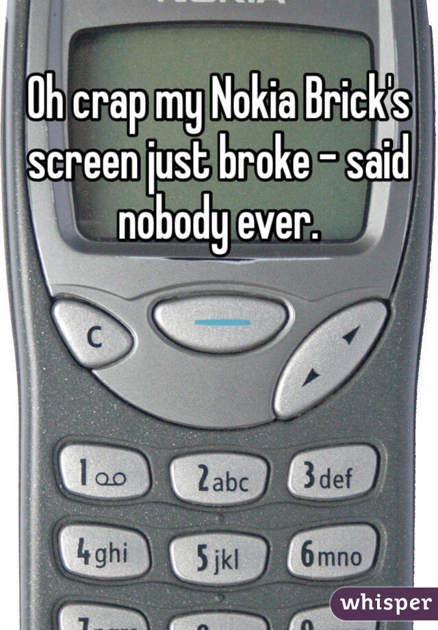 Oh crap my Nokia Brick's screen just broke - said nobody ever.