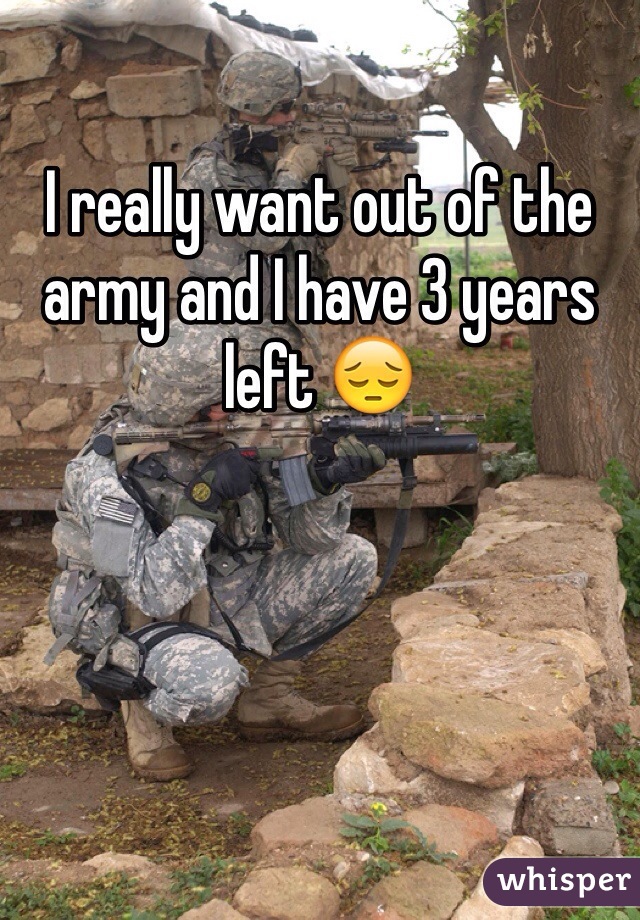 I really want out of the army and I have 3 years left 😔