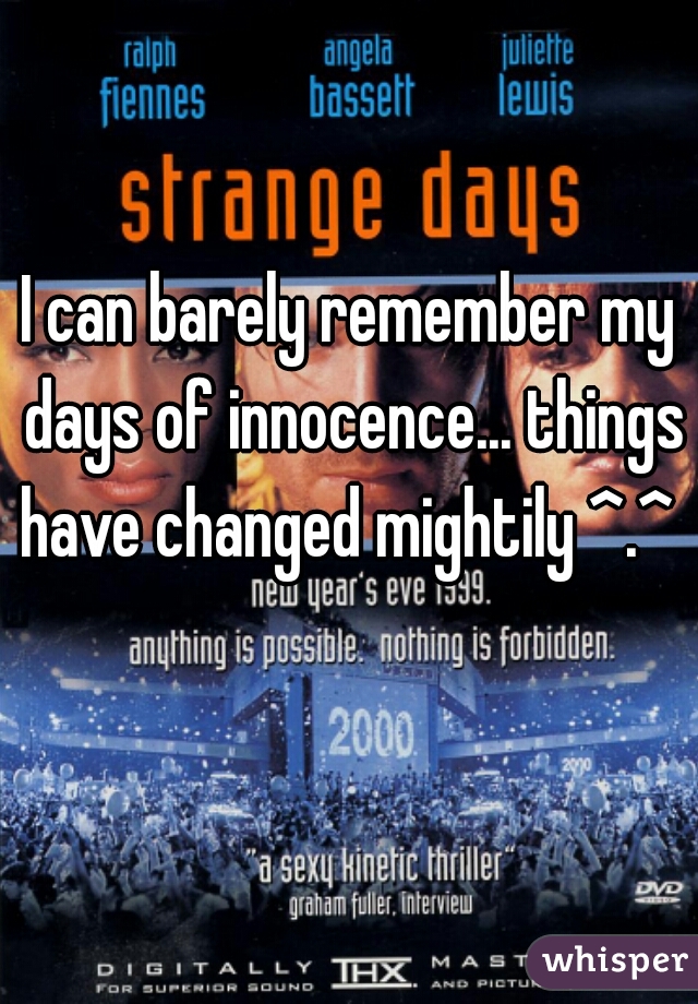 I can barely remember my days of innocence... things have changed mightily ^.^ 