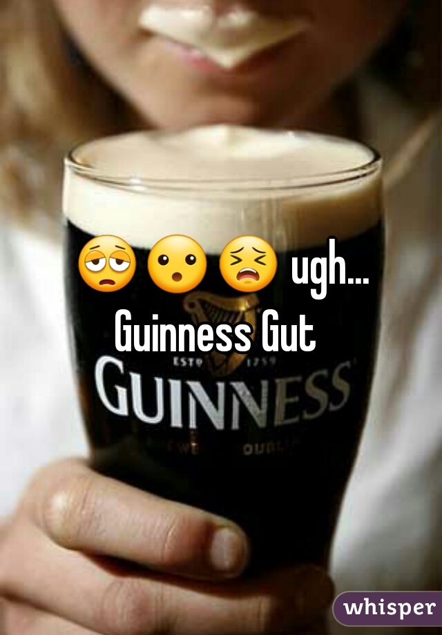 😩😮😣 ugh... Guinness Gut  