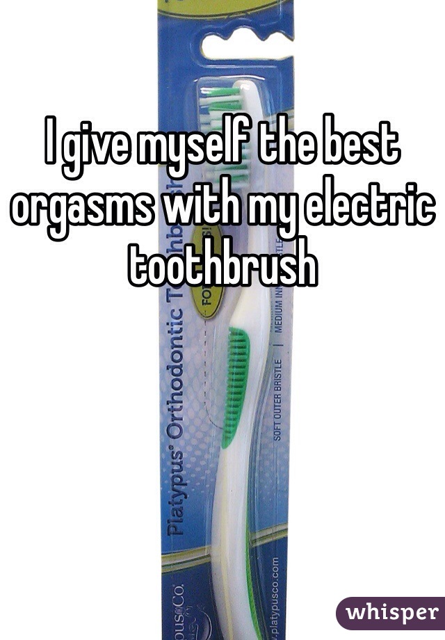 I give myself the best orgasms with my electric toothbrush 