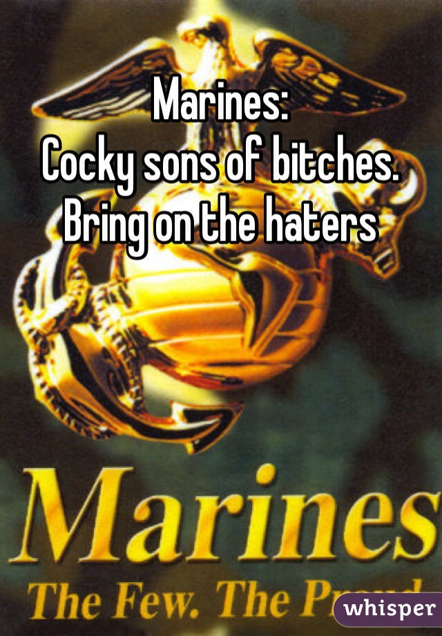 Marines:
Cocky sons of bitches.
Bring on the haters