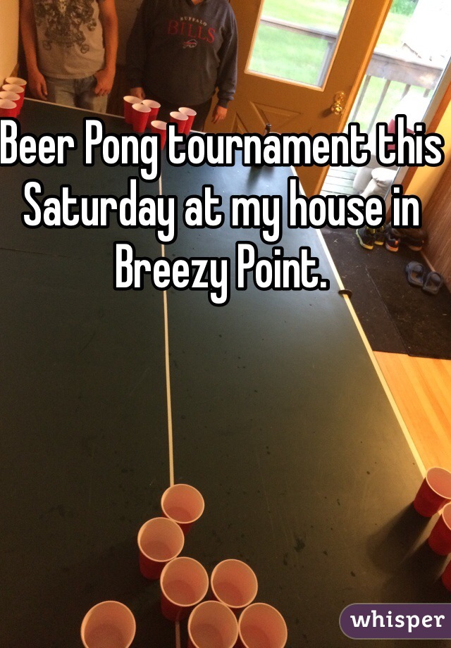 Beer Pong tournament this Saturday at my house in Breezy Point. 