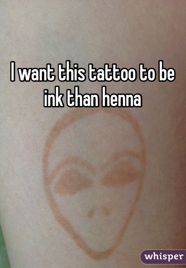 I want this tattoo to be ink than henna  