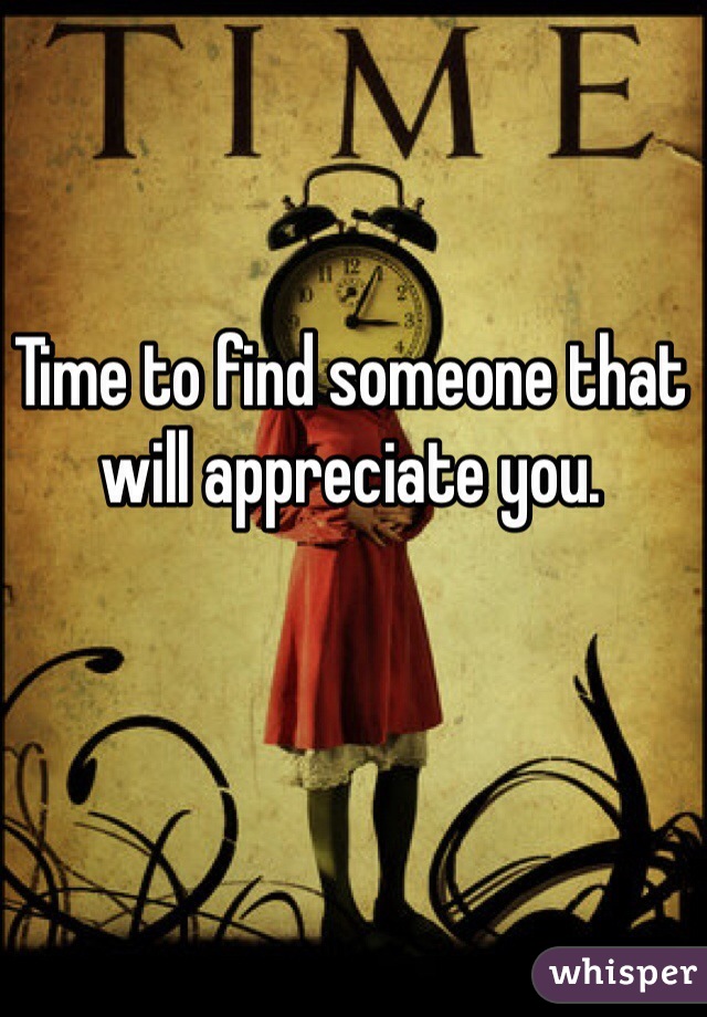 Time to find someone that will appreciate you. 