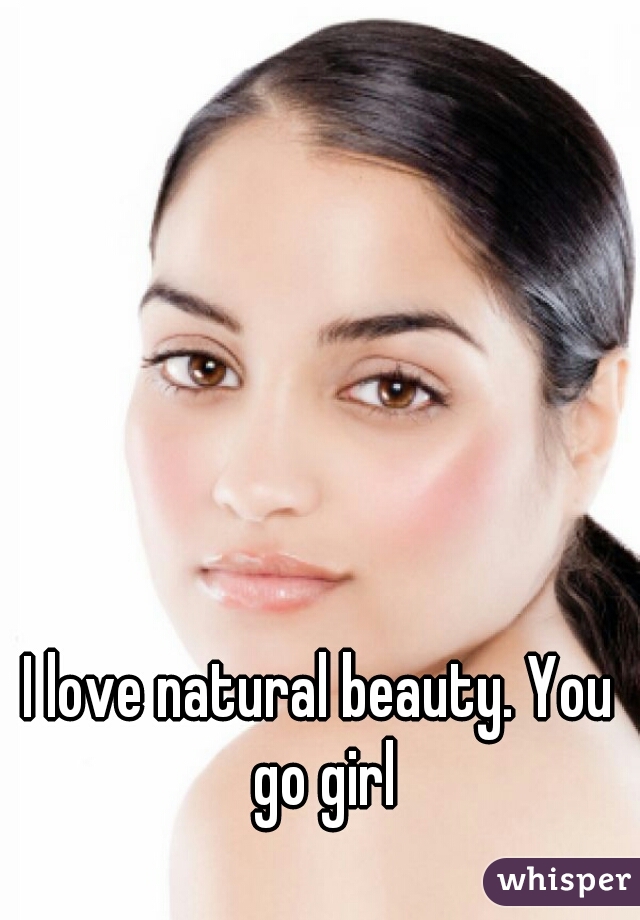 I love natural beauty. You go girl