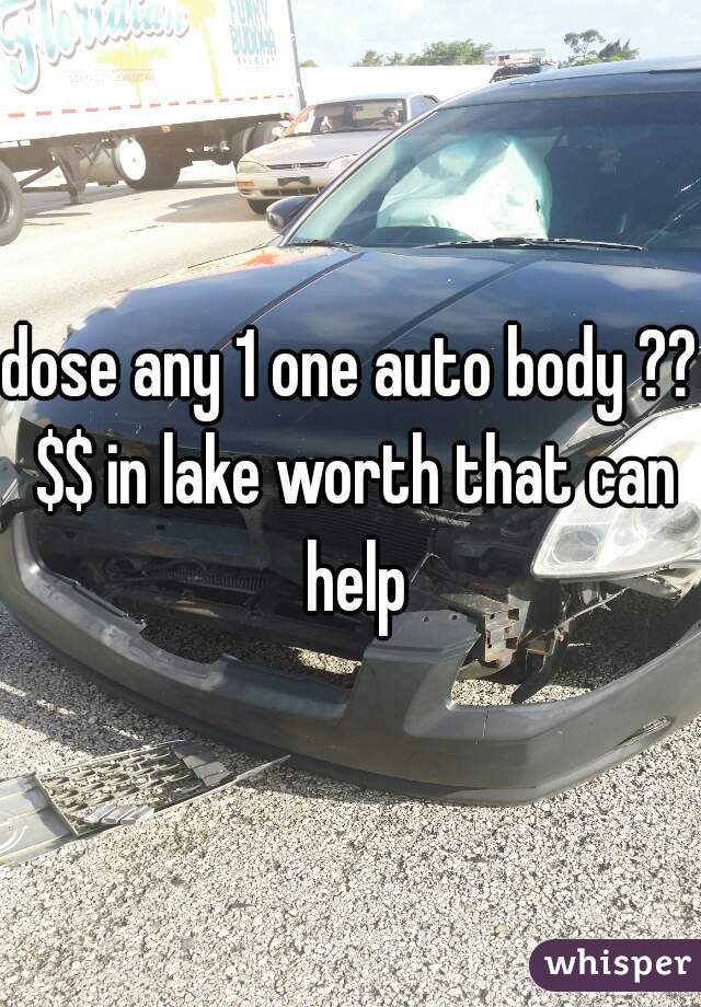 dose any 1 one auto body ?? $$ in lake worth that can help