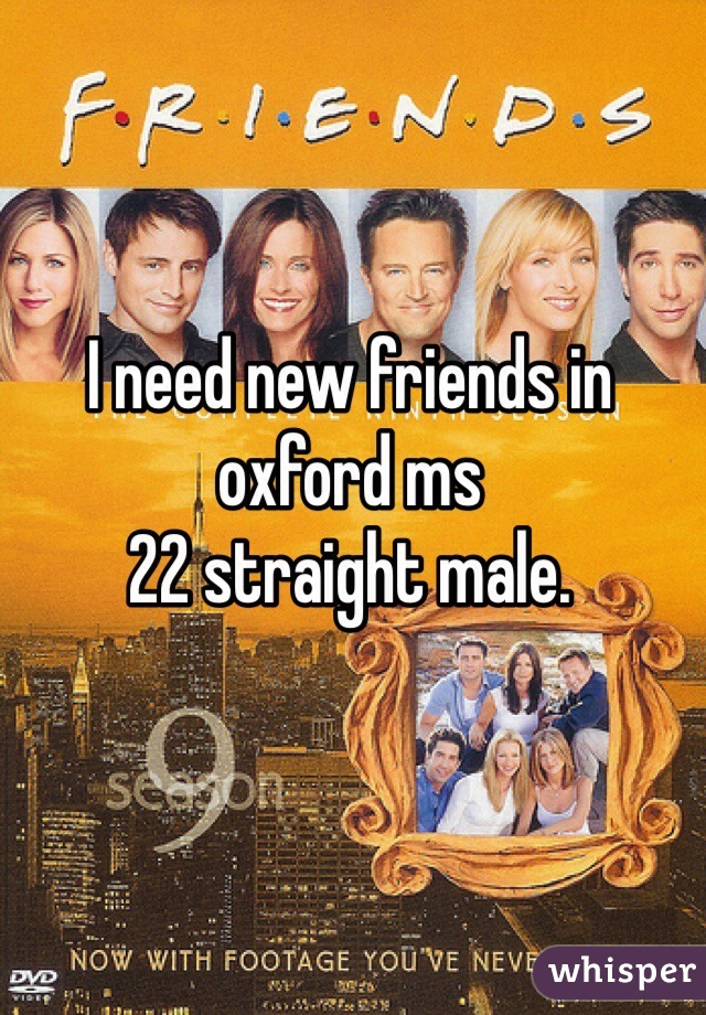I need new friends in oxford ms
22 straight male. 