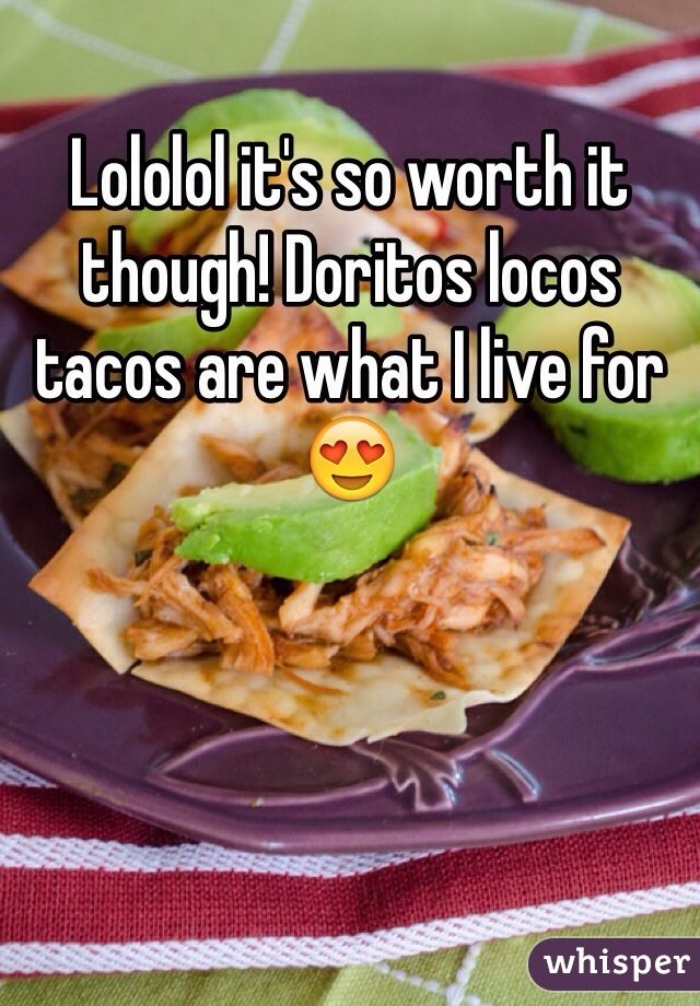 Lololol it's so worth it though! Doritos locos tacos are what I live for😍