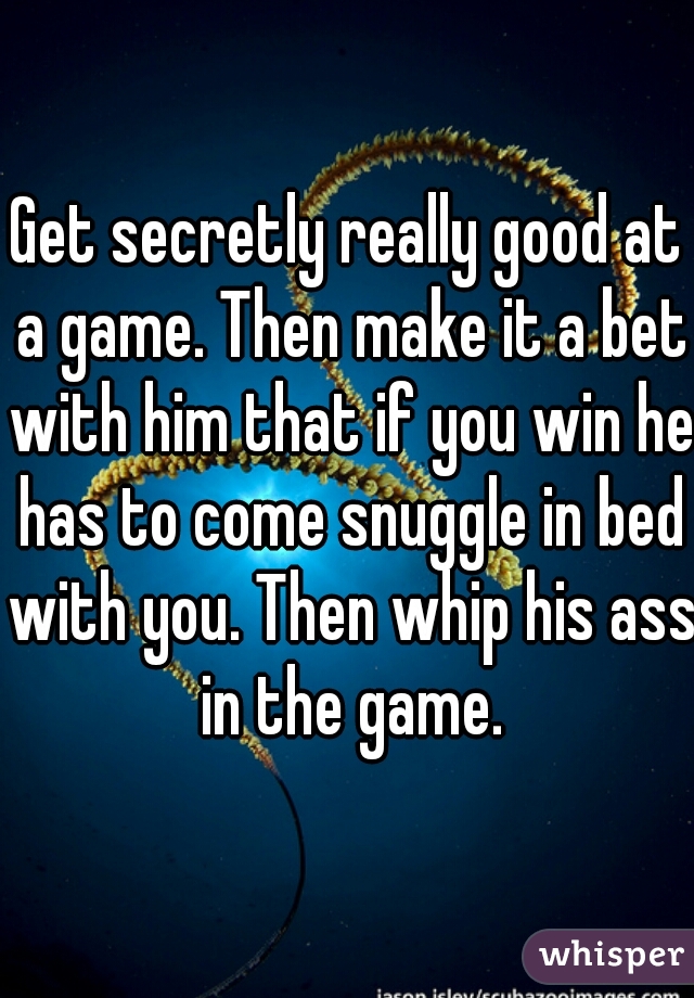 Get secretly really good at a game. Then make it a bet with him that if you win he has to come snuggle in bed with you. Then whip his ass in the game.