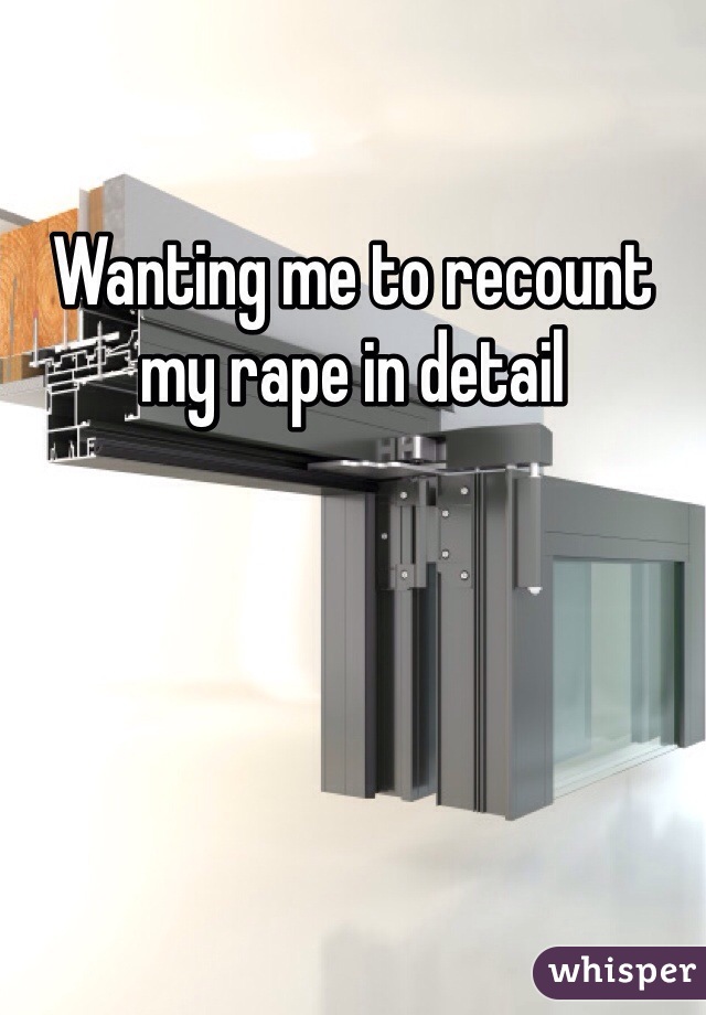 Wanting me to recount my rape in detail
