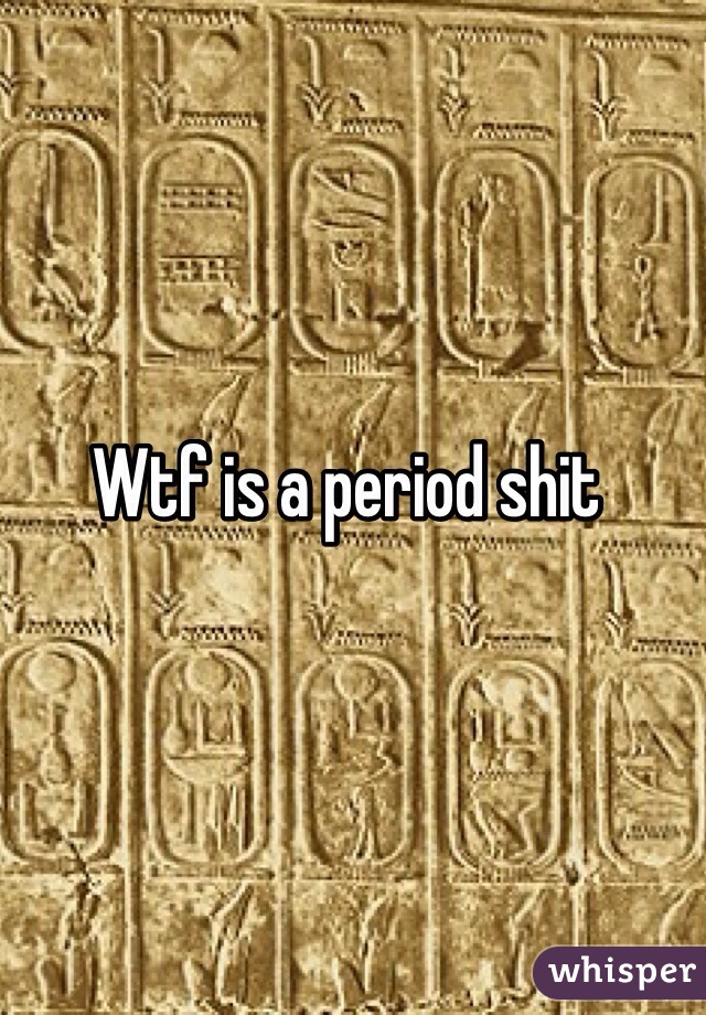 Wtf is a period shit