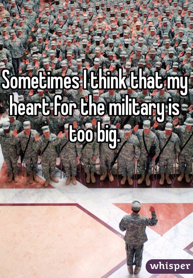 Sometimes I think that my heart for the military is too big. 