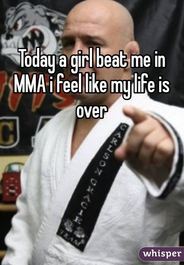 Today a girl beat me in MMA i feel like my life is over