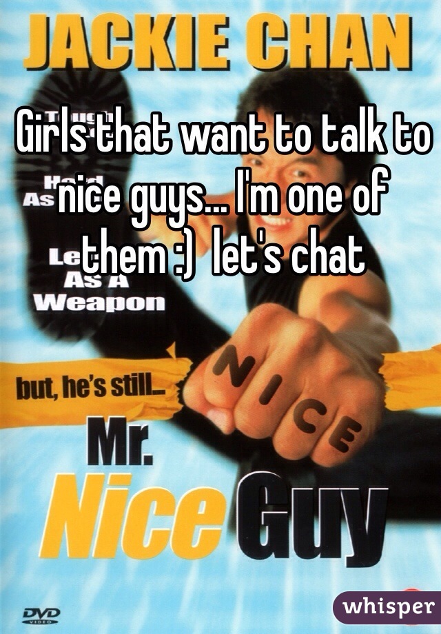 Girls that want to talk to nice guys... I'm one of them :)  let's chat