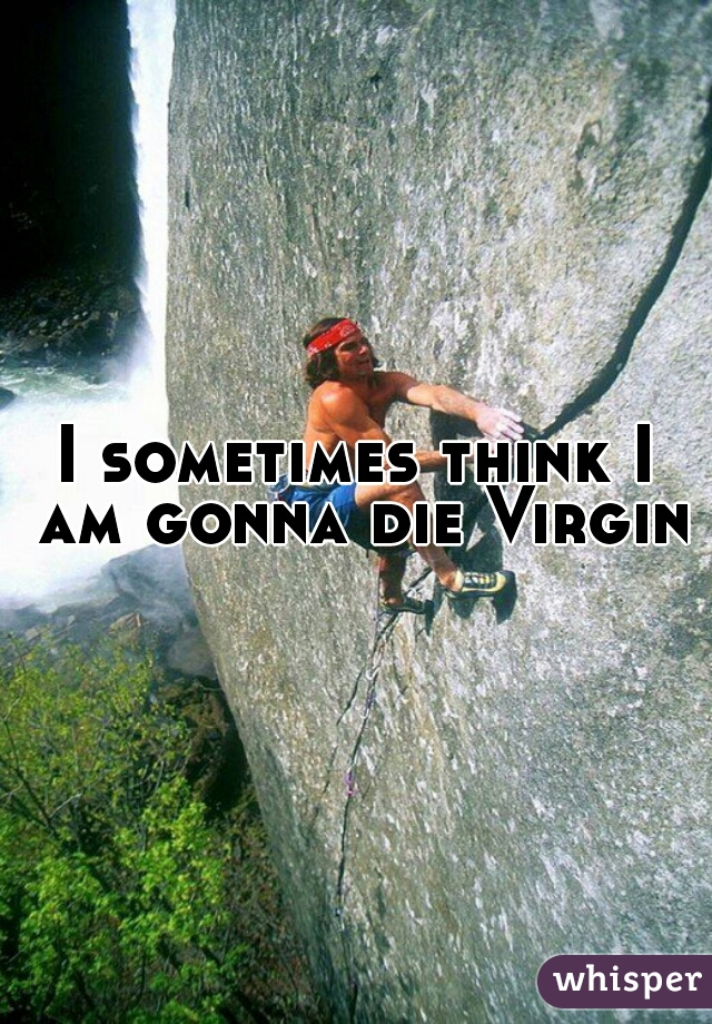 I sometimes think I am gonna die Virgin