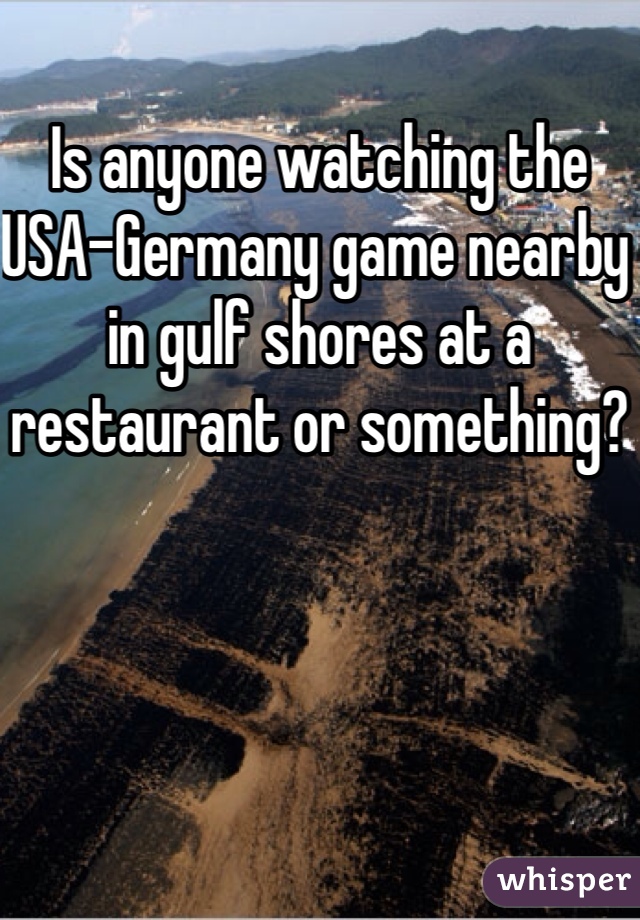 Is anyone watching the USA-Germany game nearby in gulf shores at a restaurant or something?