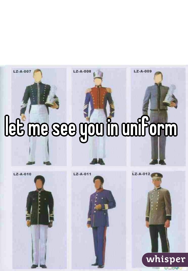 let me see you in uniform 