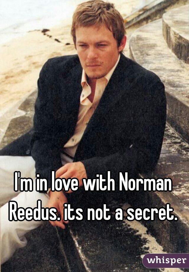 I'm in love with Norman Reedus. its not a secret. 