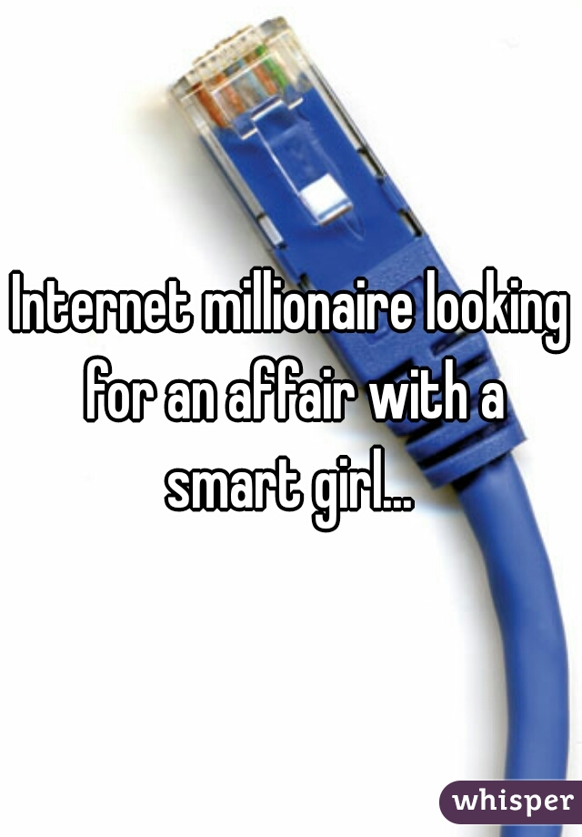 Internet millionaire looking for an affair with a smart girl... 
