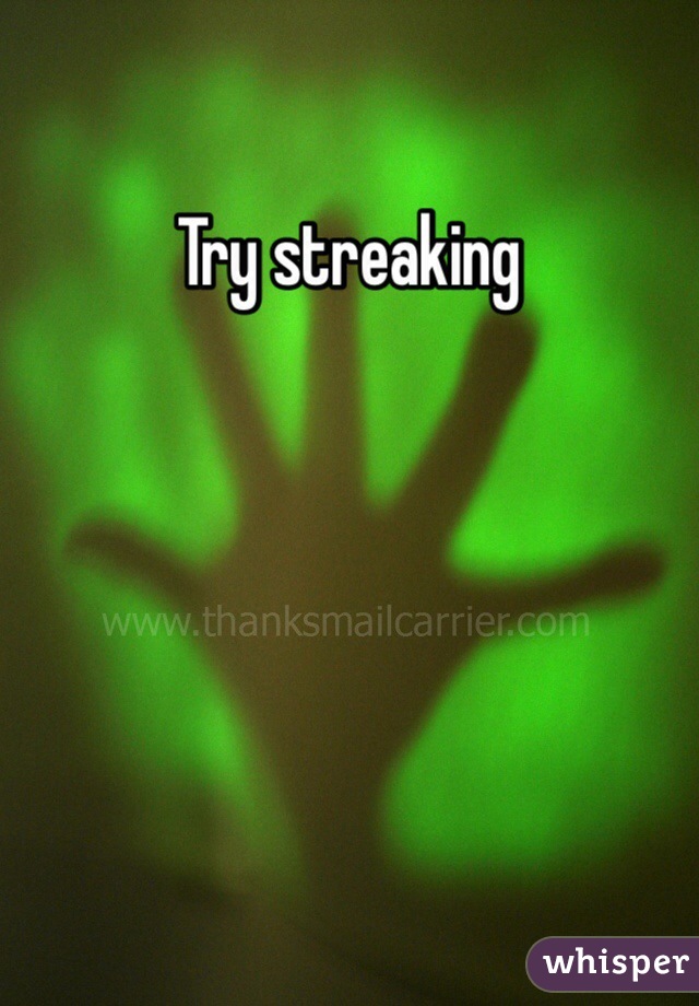 Try streaking 