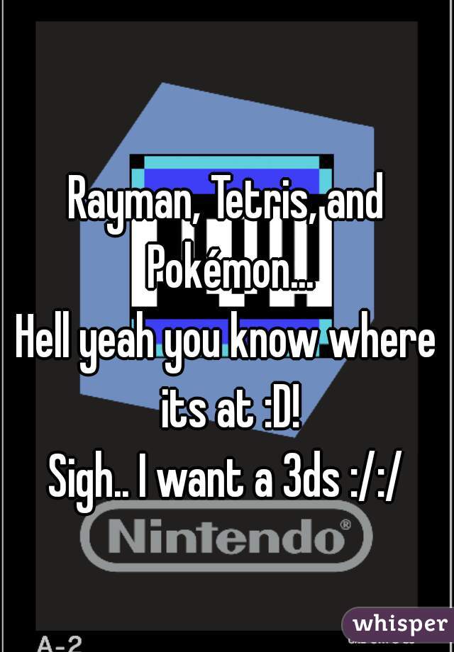 Rayman, Tetris, and Pokémon...
Hell yeah you know where its at :D!
Sigh.. I want a 3ds :/:/