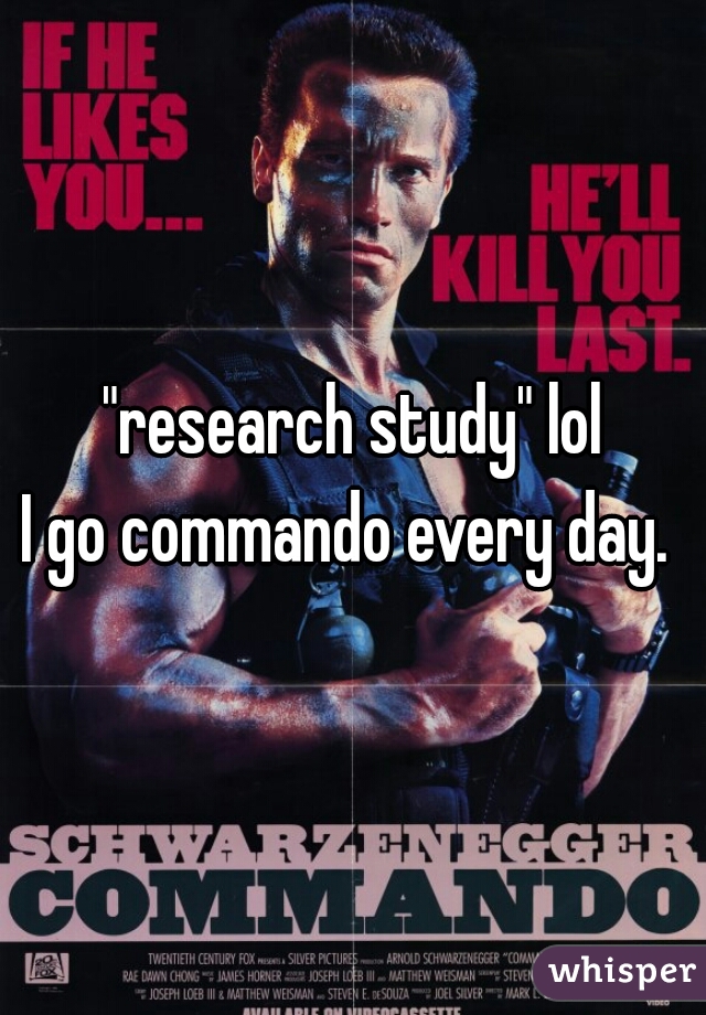 "research study" lol
I go commando every day. 
