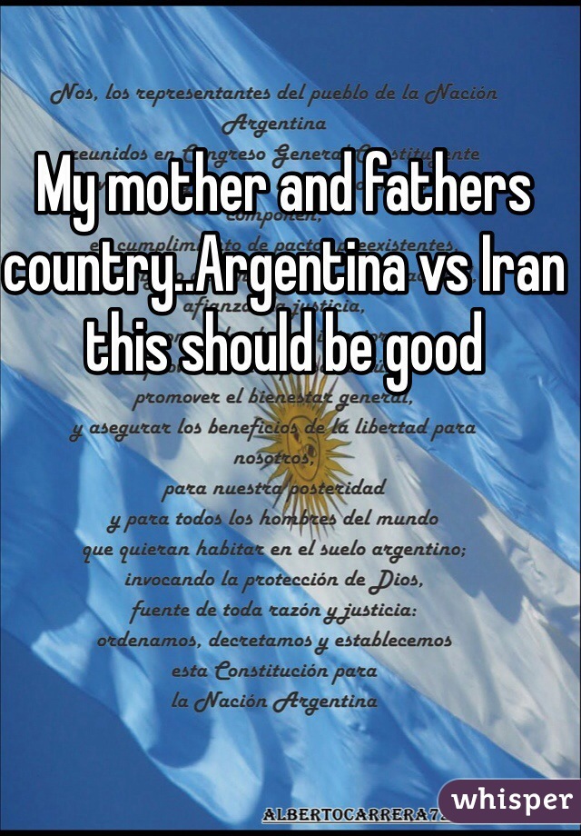 My mother and fathers country..Argentina vs Iran this should be good 