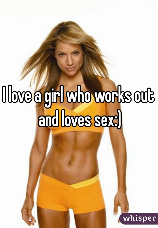 I love a girl who works out and loves sex:)