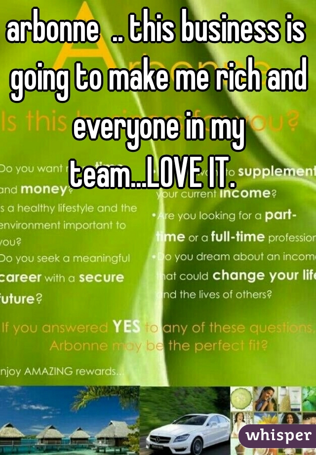 arbonne  .. this business is going to make me rich and everyone in my team...LOVE IT.  