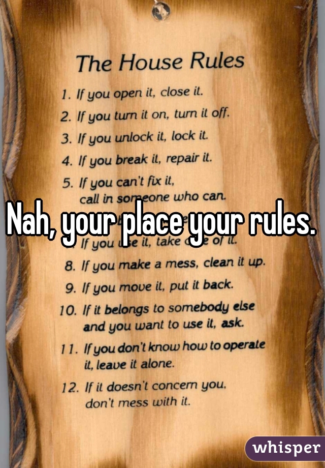 Nah, your place your rules.

