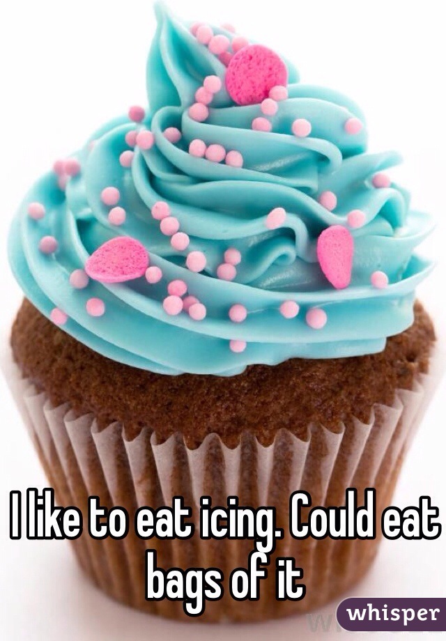 I like to eat icing. Could eat bags of it