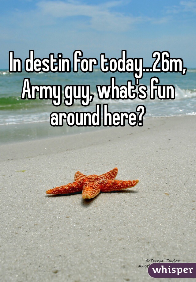 In destin for today...26m, Army guy, what's fun around here?