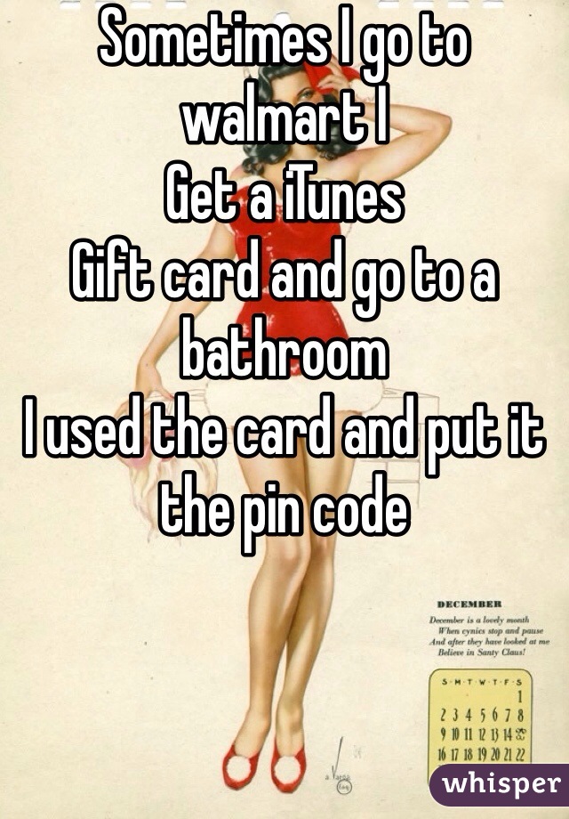 Sometimes I go to walmart I 
Get a iTunes 
Gift card and go to a bathroom
I used the card and put it the pin code
