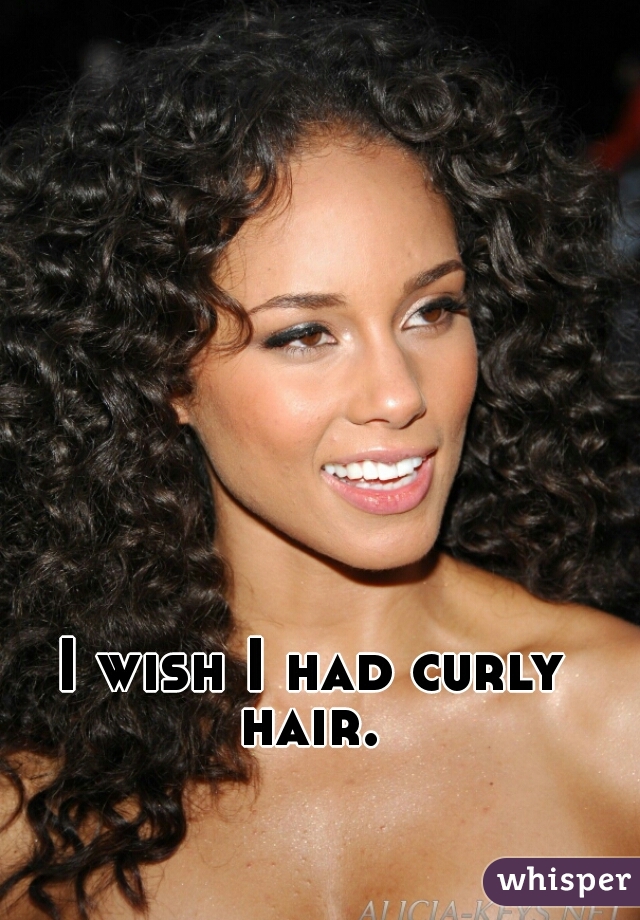 I wish I had curly hair. 