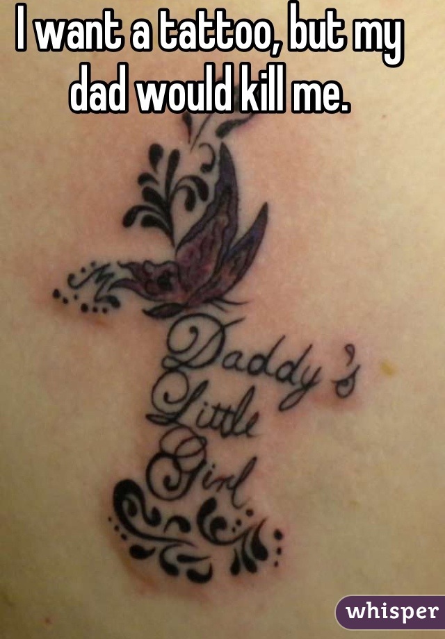 I want a tattoo, but my dad would kill me.