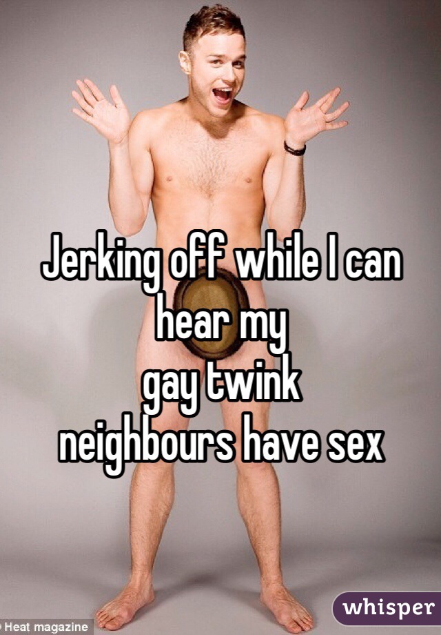 Jerking off while I can hear my 
gay twink 
neighbours have sex