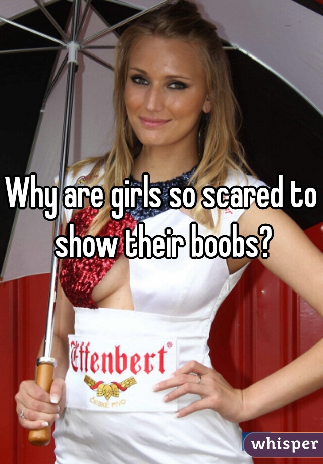 Why are girls so scared to show their boobs?
