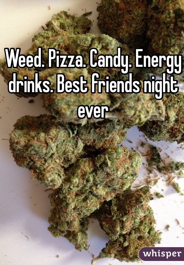 Weed. Pizza. Candy. Energy drinks. Best friends night ever