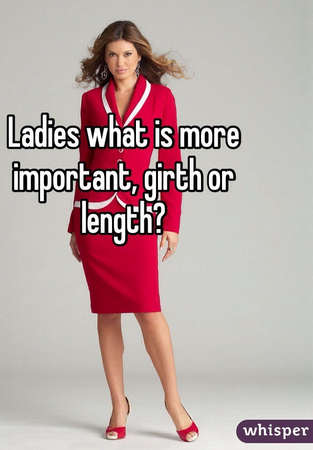 Ladies what is more important, girth or length?