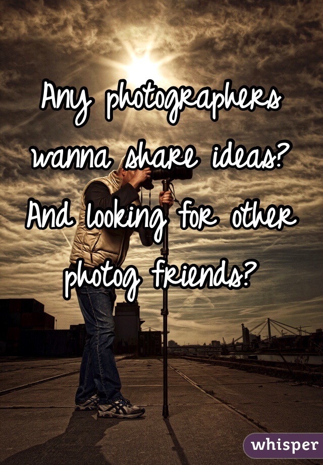 Any photographers wanna share ideas? And looking for other photog friends? 